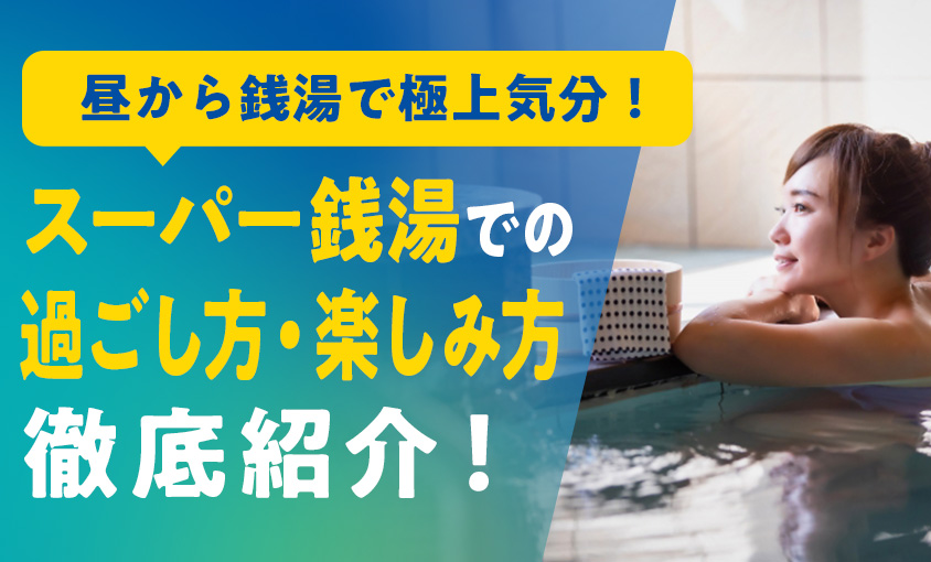 スーパー銭湯での過ごし方・楽しみ方徹底解説！