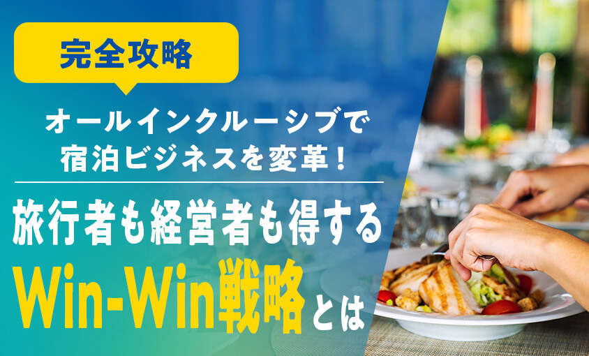 【完全攻略】オールインクルーシブで宿泊ビジネスを変革!旅行者もホテル経営者も得するWin-Win戦略とは