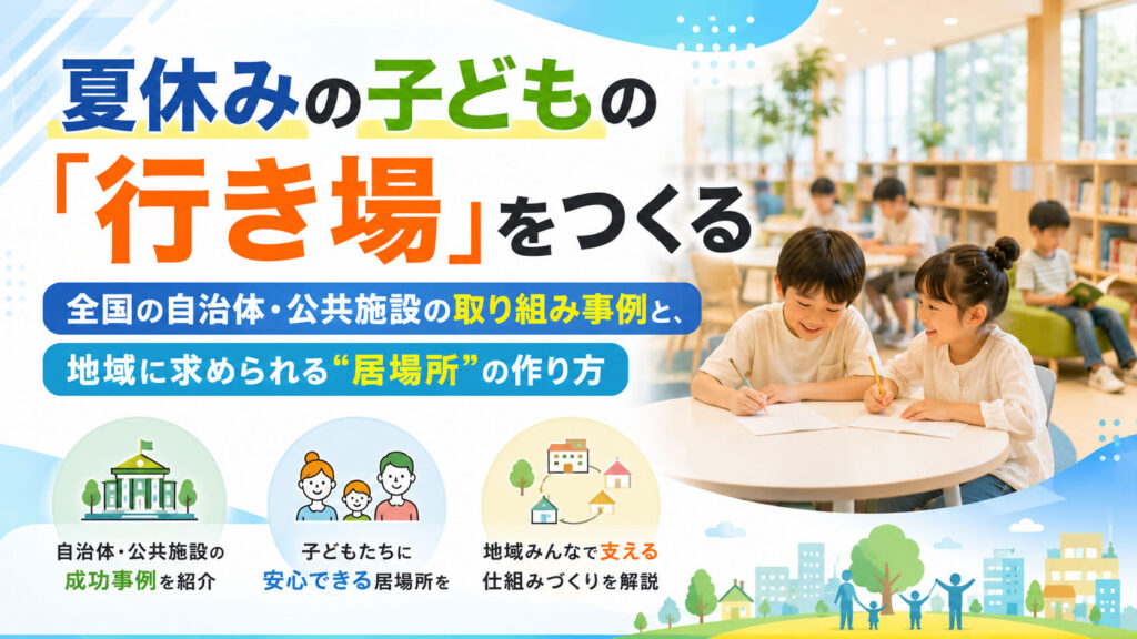 夏休みの子供の「行き場」をつくる：今日居施設の取り組み事例と地域に求められる居場所の作り方のサムネ