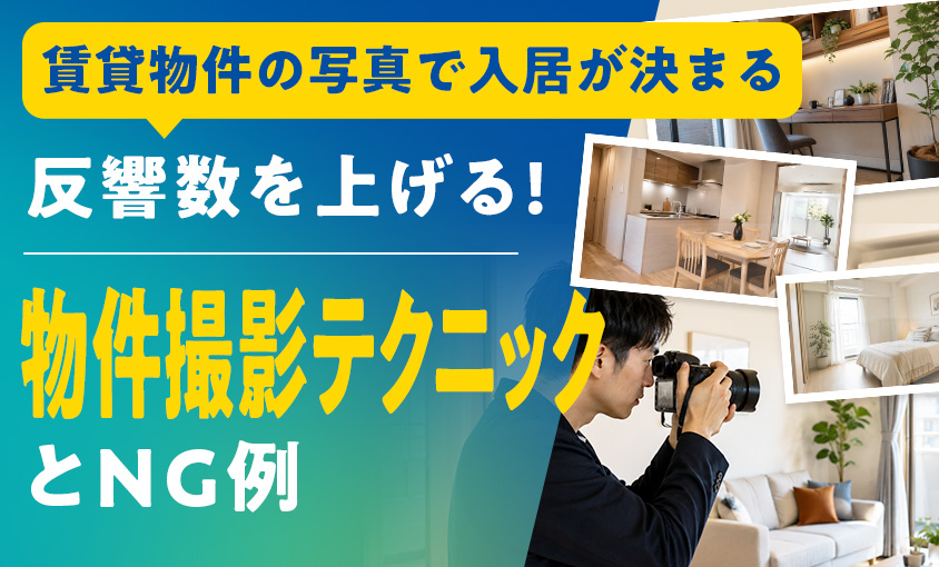 賃貸物件の写真で入居が決まる——反響数を上げる物件撮影テクニックとNG例